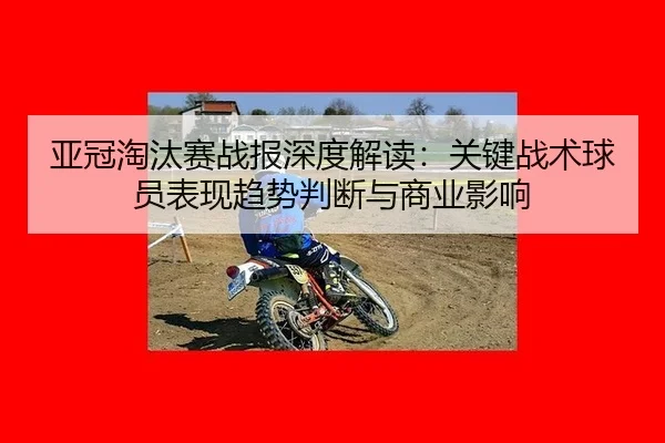 亚冠淘汰赛战报深度解读：关键战术球员表现趋势判断与商业影响